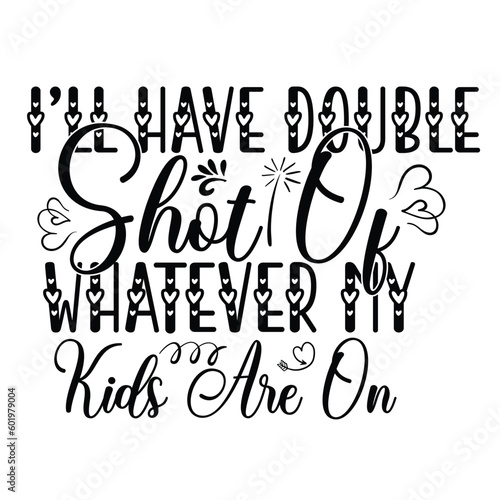 I'll have double shot of whatever my kids are on Mother's day shirt print template, typography design for mom mommy mama daughter grandma girl women aunt mom life child best mom adorable shirt