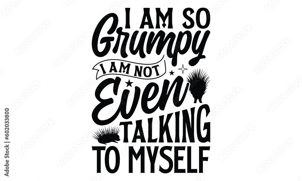 I Am So Grumpy I Am Not Even Talking To Myself- Porcupine T-shirt Design, SVG Designs Bundle, cut files, handwritten phrase calligraphic design, funny eps files, svg cricut