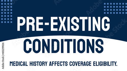 Pre-Existing Conditions - Medical conditions present before insurance coverage.