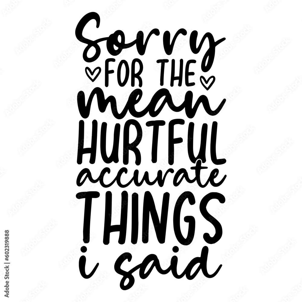 Sorry For The Mean Hurtful Accurate Things I Said Svg