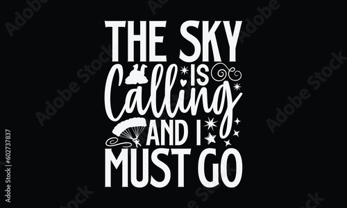 The Sky Is Calling And I Must Go- Skydiving Svg Design, Hand Drawn Lettering Phrase, Calligraphy Vector, Illustration For Prints On T-Shirt Bags, Banner, Cards, Eps 10.