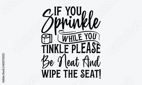 If You Sprinkle While You Tinkle Please Be Neat And Wipe The Seat! - Bathroom svg typography t-shirt design. Hand-drawn lettering phrase, SVG t-shirt design, White background, Handwritten vector, eps 