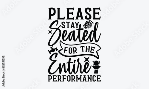 Please Stay Seated For The Entire Performance - Bathroom svg typography t-shirt design. Hand-drawn lettering phrase, SVG t-shirt design, White background, Handwritten vector, eps 10.