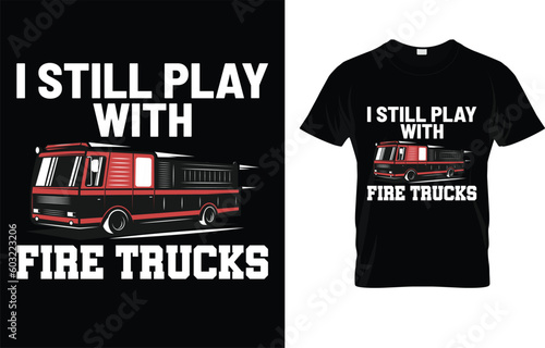 I Still Play With Fire Trucks T-Shirt 
