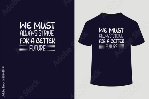 Typography T shirt design ,We must always strive for a better future.