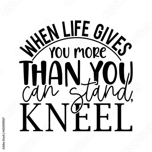 When life gives you more than you can stand kneel