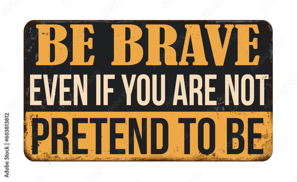Fototapeta premium Be brave even if you are not pretend to be vintage rusty metal sign