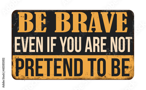 Be brave even if you are not pretend to be vintage rusty metal sign