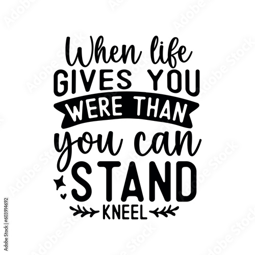When life gives you were than you can stand kneel