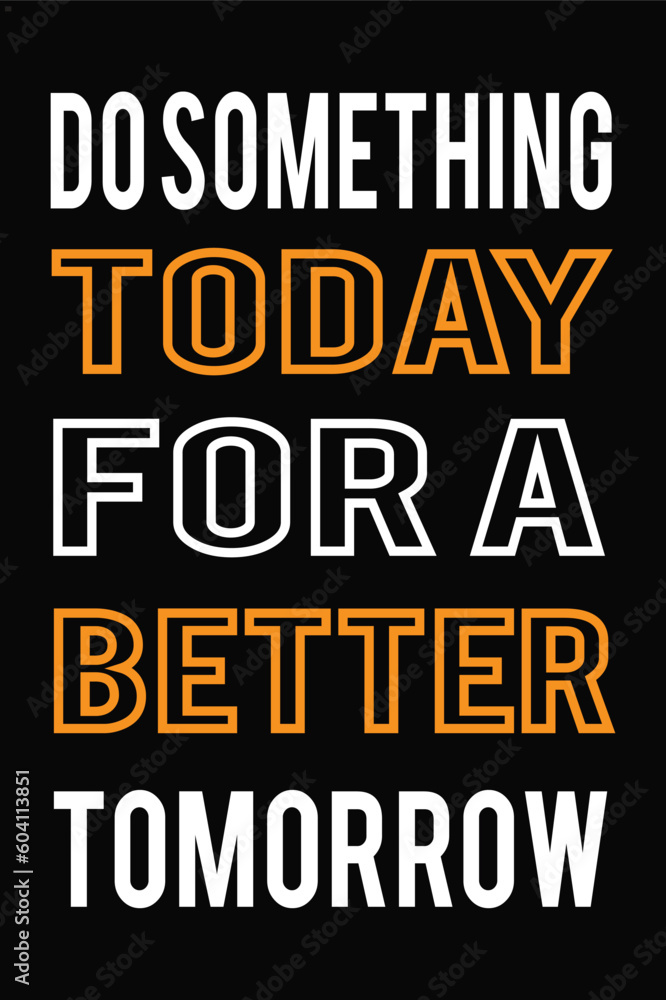 Do something today for a better tomorrow. Do something today for a better tomorrow.