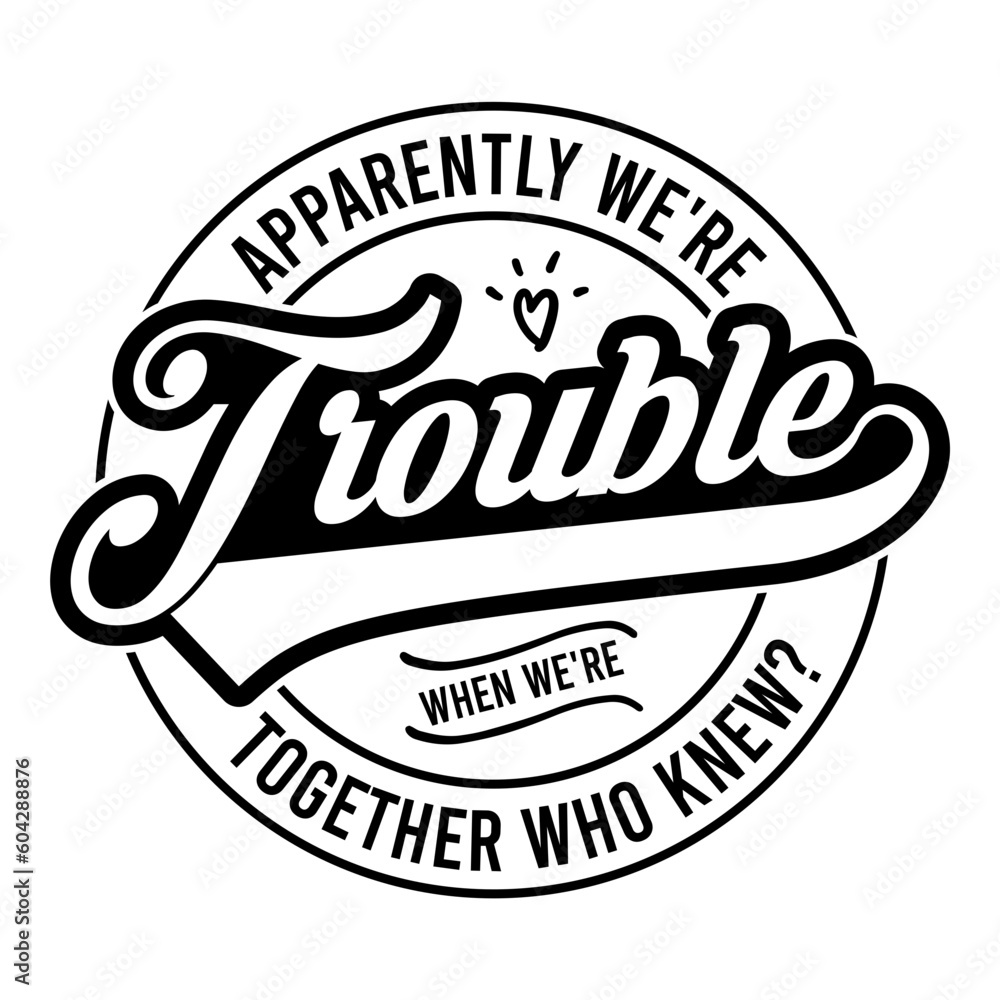 Apparently We're Trouble When We're Together Who Knew? Svg