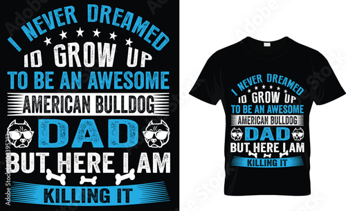 I never dreamed I'd be grow up to be an awesome American bulldog dad but here i am killing it t-shirt design ...