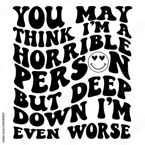 You may think I m a horrible person  but deep down I m even worse SVG