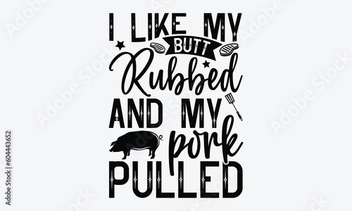 I like my butt rubbed and my pork pulled - Barbecue svg typography t-shirt design Hand-drawn lettering phrase, SVG t-shirt design, Calligraphy t-shirt design,  White background, Handwritten vector. ep