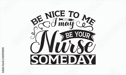 Be Nice To Me I May Be Your Nurse Someday - Nurse Svg Design, Hand lettering inspirational quotes isolated on white background, Calligraphy t shirt, for Cutting Machine, Silhouette Cameo, Cricut.