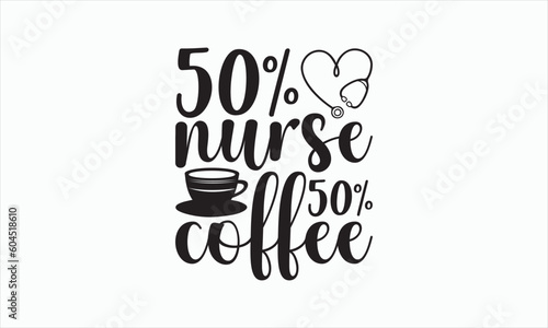 50% Nurse 50% Coffee - Nurse Svg T-shirt Design, Hand lettering inspirational quotes isolated on white background, Cutting Cricut and Silhouette, Used for prints on bags, poster, banner, and mug.