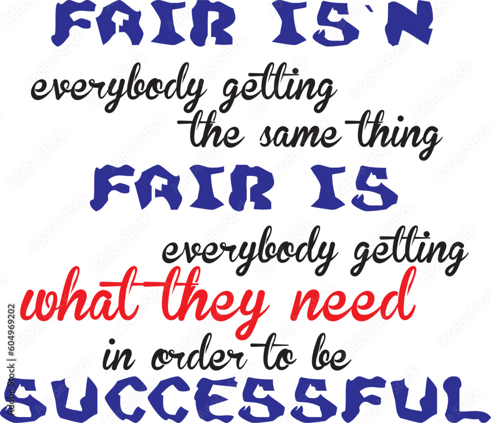 Fair isn't everybody getting the same thing, Fair is everybody getting what they need in order to be successful.