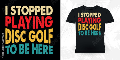I Stopped Playing Disc Golf To Be Here Funny Disc Golfing Retro Vintage Disc Golf Player T-shirt Design