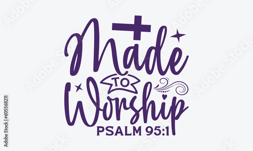 Made To Worship Psalm 95:1 - Faith SVG Design, Hand Written Vector T-Shirt Design, Cutting Cricut And Silhouette, Isolated On White Background. 