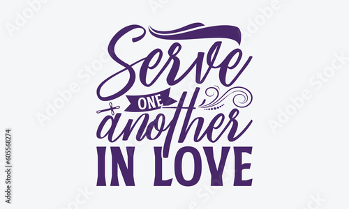 Serve One Another In Love - Faith SVG Design, Hand Written Vector T-Shirt Design, Cutting Cricut And Silhouette, Isolated On White Background. 