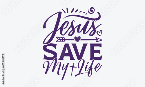Jesus Save My Life - Faith SVG Design, Hand Written Vector T-Shirt Design, Cutting Cricut And Silhouette, Isolated On White Background. 