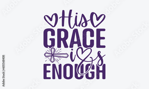 His Grace Is Enough - Faith SVG Design, Greeting Card Template With Typography Text, Illustration For Prints On T-Shirts And Banners, Posters, Cards.