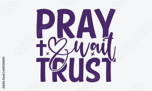 Pray Wait Trust - Faith SVG Design, Greeting Card Template With Typography Text, Illustration For Prints On T-Shirts And Banners, Posters, Cards.