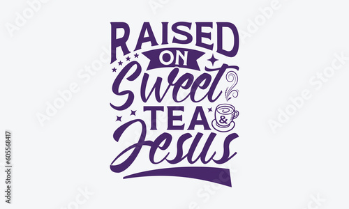 Raised On Sweet Tea & Jesus - Faith SVG Design, Hand Written Vector T-Shirt Design, Cutting Cricut And Silhouette, Isolated On White Background. 