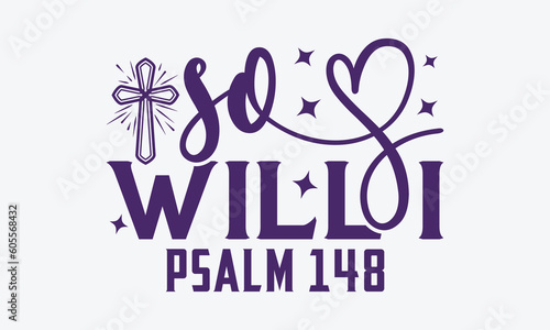 So Will I Psalm 148 - Faith SVG Design, Hand Written Vector T-Shirt Design, Cutting Cricut And Silhouette, Isolated On White Background . 