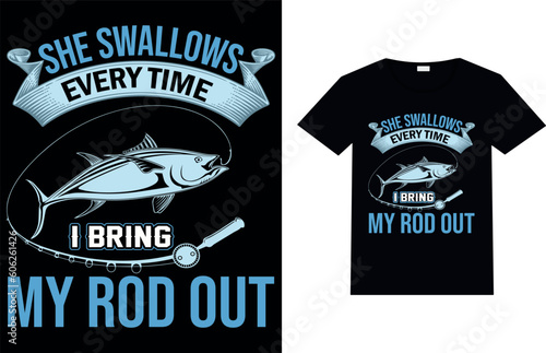 She Swallows Every Time I bring My Rod Out, fishing t-shirt Design.