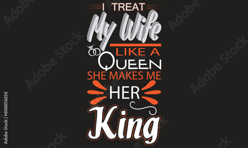 I TREAT MY WIFE LIKE A QUEEN T-SHIRT DESIGN