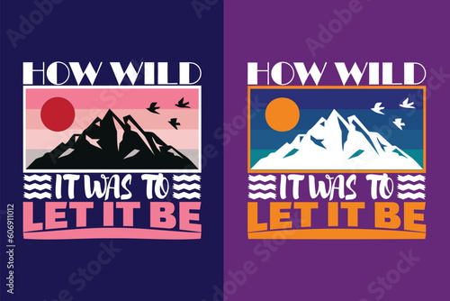 How Wild It Was To Let It Be, Mountain t shirt, Adventure Shirt, print, Travel Shirt,Travel Outdoor, Png, Jpeg, Eps, Nature Lover Tee, Camping Shirts, Cool Mountain Lover Shirt, Typography