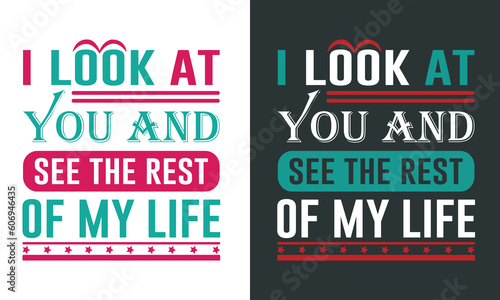 Emotional Saying For Lover on Valentine's Celebration-I Look At You And See The Rest Of My Life. Colorful Typography Template For T-Shirts and Other Couple Clothing