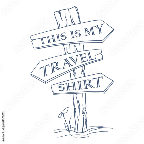 Hand drawn travel badge with  wooden waymark signboard and lettering "This is my travel shirt". Wanderlust. Adventure. Travelling. Tourism. Vector isolated illustration for t-shirt design.