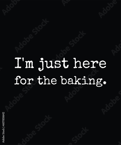I'm Just Here For The Baking - Gift For Baking Lover, Typography T Shirt Poster Vector Illustration Art with Simple Text