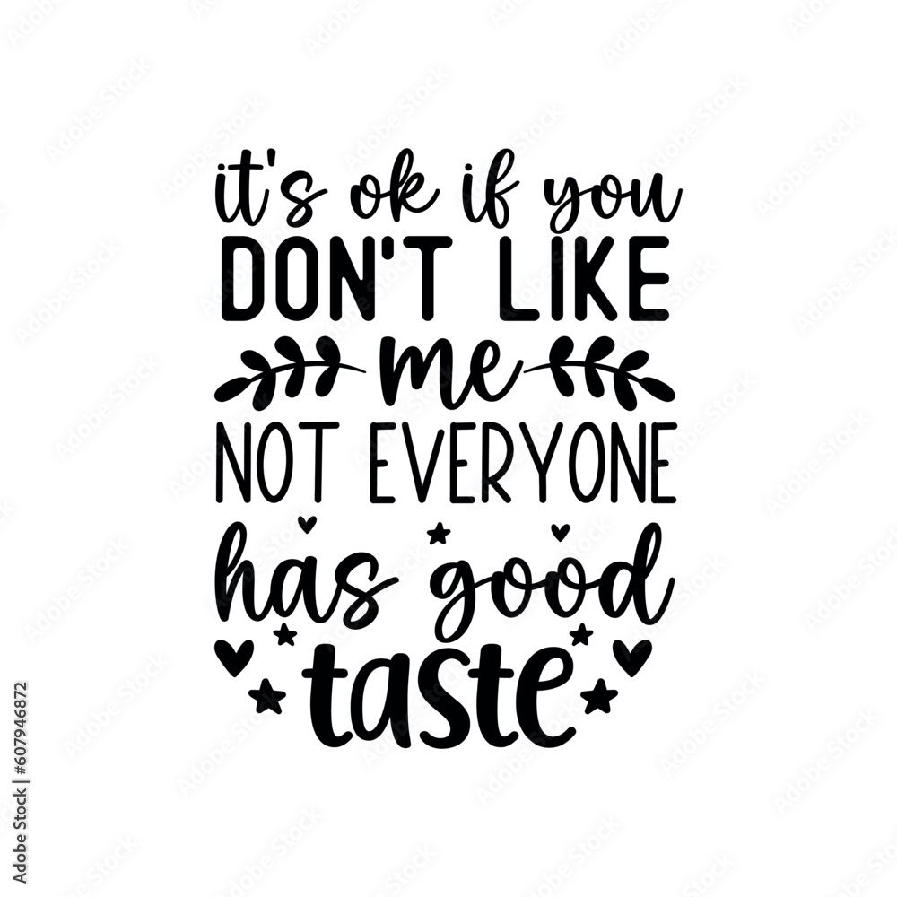 Its ok if you dont like me not everyone has good taste Its ok if you dont like me not everyone has good taste