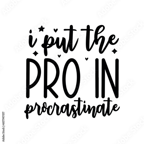 I put the pro in procrastinate