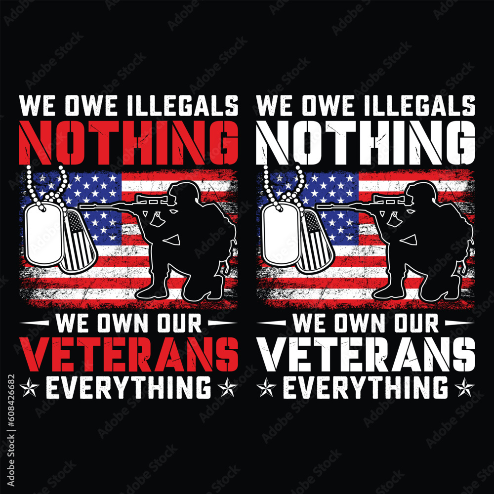 Obraz premium WE OWE ILLEGALS NOTHING WE OWN OUR VETERANS EVERYTHING gift veteran t-shirt design