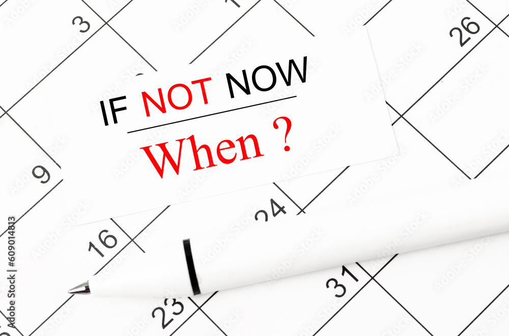 The Wording If not now and When, and pen on calendar page. The Wording If not now and When, and pen on calendar page.
