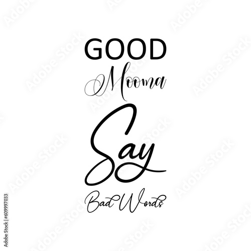good mooma say bad words black letters quote