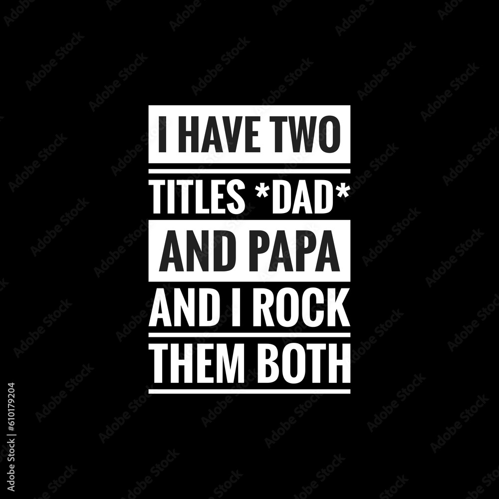 i have two titles dad and papa and i rock them both simple typography with black background
