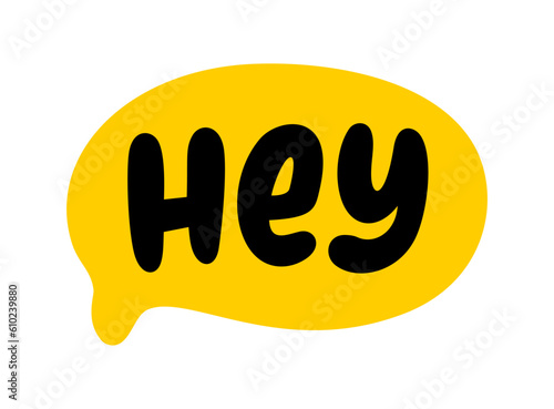 HEY text speech bubble. Hey, hi, hello, psst. Hey word on text box. Vector illustration. Hand drawn quote. Hey icon lettering. Doodle phrase. Design for print on t shirt, card, poster, hoodies