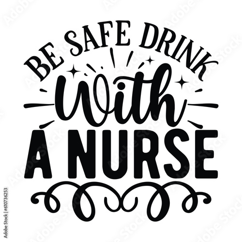 Be Safe Drink With A Nurse,  Nurse t-shirt design nurse svg design nurse typography eps file