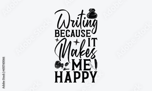 Writing because it makes me happy - Writer svg typography t-shirt design. celebration in calligraphy text or font writer in the Middle East. Greeting templates, cards, mugs. EPS 10. 