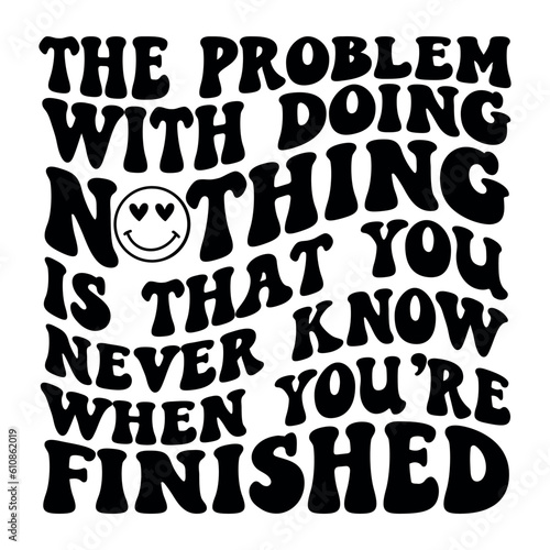 Photos The problem with doing nothing is that you never know when you re finished Retro
