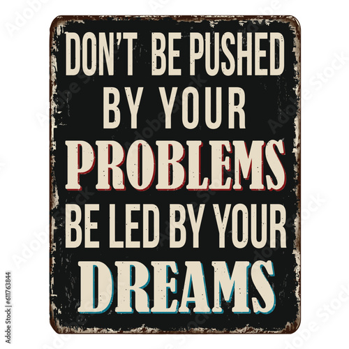 Don't be pushed by your problems be led by your dreams vintage rusty metal sign