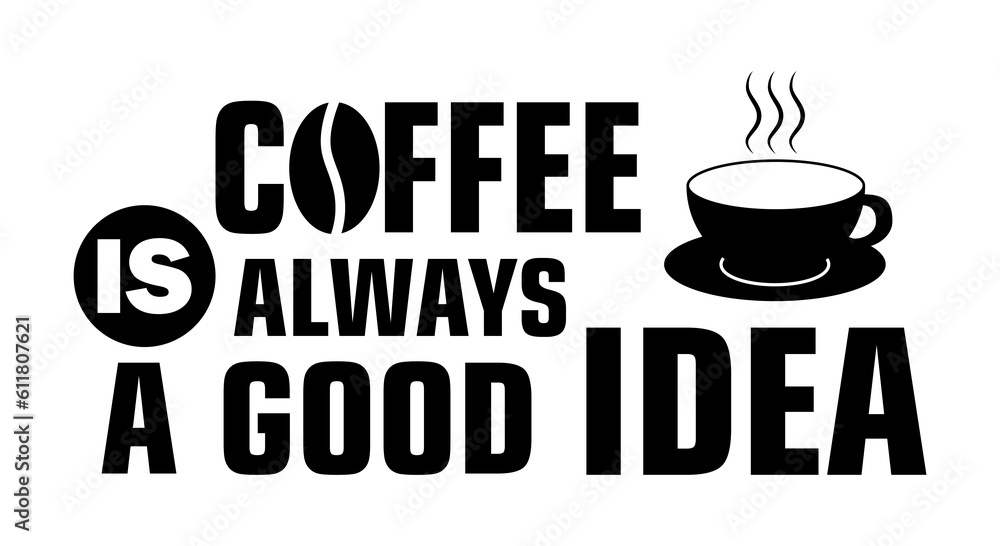 Phrase Coffee Is Always A Good Idea and illustration of cup on white background Phrase Coffee Is Always A Good Idea and illustration of cup on white background