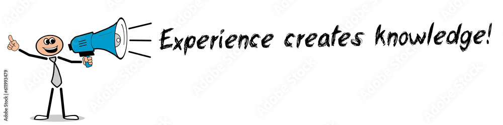 Experience creates knowledge! Experience creates knowledge!