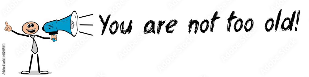 You are not too old! You are not too old!