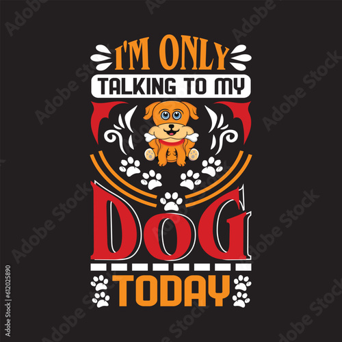 I'm only talking to my dog today - Dogs t shirt design.
